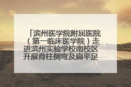 滨州医学院附属医院（第一临床医学院）走进滨州实验学校南校区开展脊柱侧弯及扁平足公益筛查活动
