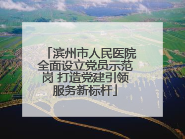 滨州市人民医院全面设立党员示范岗 打造党建引领服务新标杆