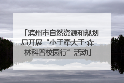 滨州市自然资源和规划局开展“小手牵大手·森林科普校园行”活动