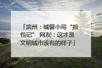 滨州：城管小哥“捡包记” 网友：这才是文明城市该有的样子