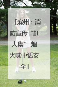 滨州：消防宣传“赶大集” 烟火味中话安全
