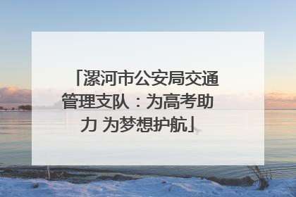 漯河市公安局交通管理支队：为高考助力 为梦想护航