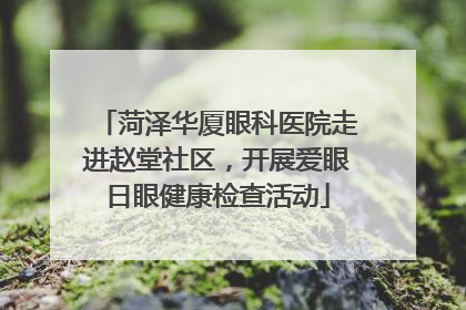 菏泽华厦眼科医院走进赵堂社区，开展爱眼日眼健康检查活动
