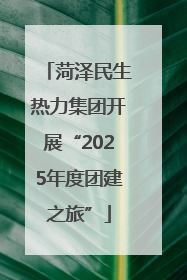 菏泽民生热力集团开展“2025年度团建之旅”