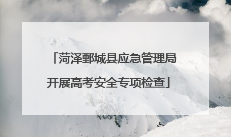 菏泽鄄城县应急管理局开展高考安全专项检查