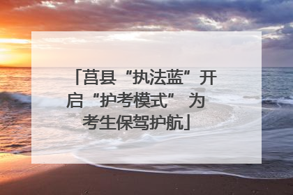 莒县“执法蓝”开启“护考模式” 为考生保驾护航