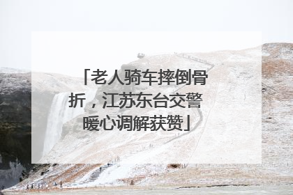 老人骑车摔倒骨折，江苏东台交警暖心调解获赞