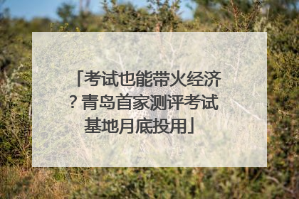 考试也能带火经济？青岛首家测评考试基地月底投用