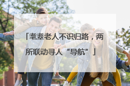 耄耋老人不识归路，两所联动寻人“导航”