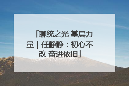 聊统之光 基层力量｜任静静：初心不改 奋进依旧