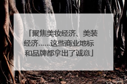 聚焦美妆经济、美装经济……这些商业地标和品牌都拿出了诚意
