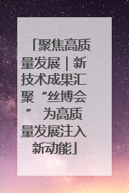 聚焦高质量发展｜新技术成果汇聚“丝博会” 为高质量发展注入新动能