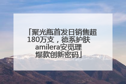 聚光瓶首发日销售超180万支，德系护肤amilera安觅理爆款创新密码