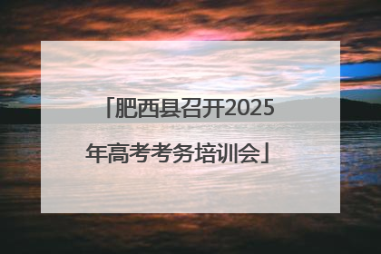 肥西县召开2025年高考考务培训会