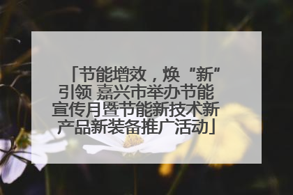 节能增效，焕“新”引领 嘉兴市举办节能宣传月暨节能新技术新产品新装备推广活动
