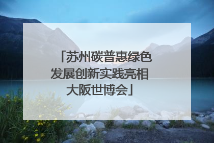苏州碳普惠绿色发展创新实践亮相大阪世博会