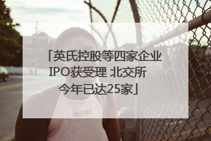英氏控股等四家企业IPO获受理 北交所今年已达25家