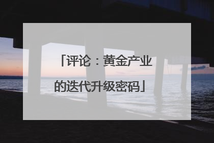 评论：黄金产业的迭代升级密码