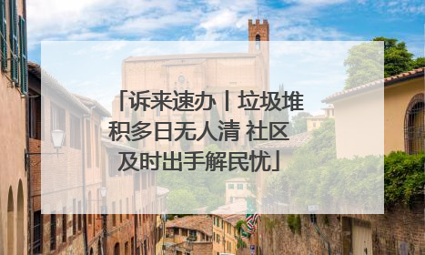 诉来速办丨垃圾堆积多日无人清 社区及时出手解民忧