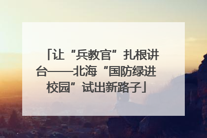 让“兵教官”扎根讲台——北海“国防绿进校园”试出新路子