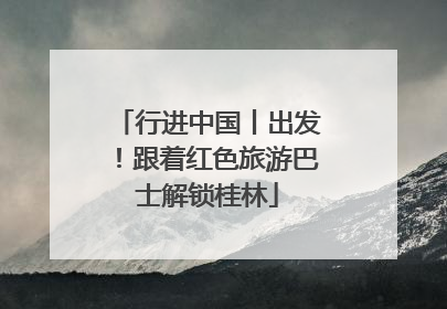 行进中国丨出发！跟着红色旅游巴士解锁桂林
