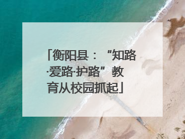 衡阳县：“知路·爱路·护路”教育从校园抓起