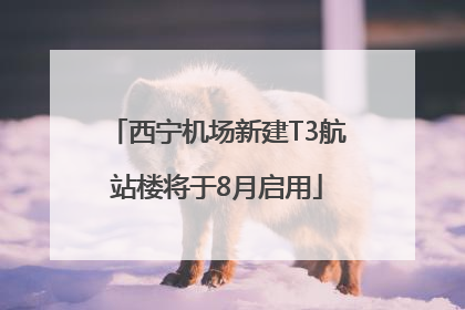 西宁机场新建T3航站楼将于8月启用