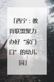 西宁：教育联盟聚力办好“家门口”的幼儿园