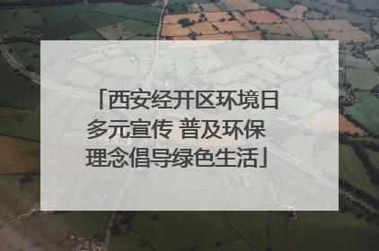 西安经开区环境日多元宣传 普及环保理念倡导绿色生活