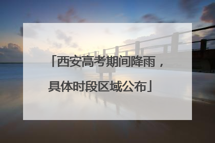 西安高考期间降雨，具体时段区域公布