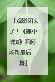观影团来了！《碟中谍8》看阿汤哥最后一舞