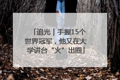 追光｜手握15个世界冠军，他又在大学讲台“火”出圈