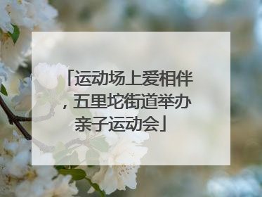 运动场上爱相伴，五里坨街道举办亲子运动会