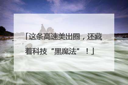 这条高速美出圈，还藏着科技“黑魔法”！