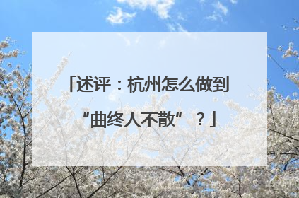 述评：杭州怎么做到“曲终人不散”？