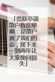 贾跃亭谈散户数度哽咽：是散户救了我们的命，接下来一到两年让大家挽回损失
