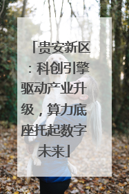 贵安新区：科创引擎驱动产业升级，算力底座托起数字未来
