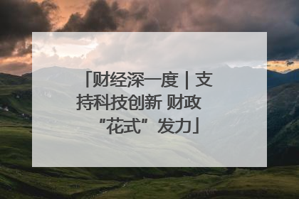 财经深一度｜支持科技创新 财政“花式”发力