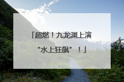 超燃！九龙渊上演“水上狂飙”！