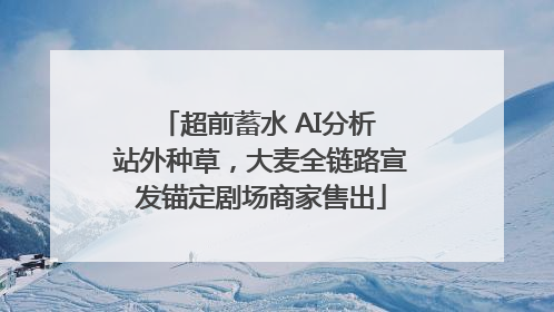 超前蓄水 AI分析 站外种草，大麦全链路宣发锚定剧场商家售出