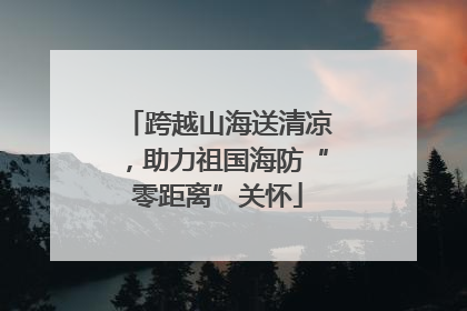 跨越山海送清凉，助力祖国海防“零距离”关怀