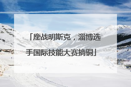 鏖战明斯克，淄博选手国际技能大赛摘铜