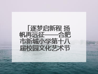 逐梦启新程 扬帆再远征——合肥市新城小学第十八届校园文化艺术节“戏曲进校园专场演出”