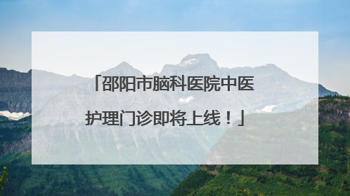 邵阳市脑科医院中医护理门诊即将上线！