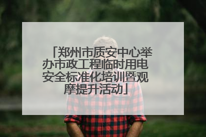 郑州市质安中心举办市政工程临时用电安全标准化培训暨观摩提升活动