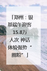 郑州：银基端午迎客15.8万人次 神话体验强势“圈粉”