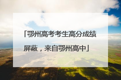 鄂州高考考生高分成绩屏蔽，来自鄂州高中