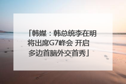 韩媒：韩总统李在明将出席G7峰会 开启多边首脑外交首秀