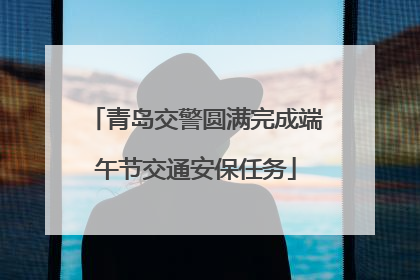 青岛交警圆满完成端午节交通安保任务