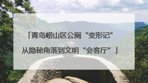 青岛崂山区公厕“变形记” 从隐秘角落到文明“会客厅”